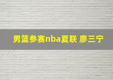 男篮参赛nba夏联 廖三宁